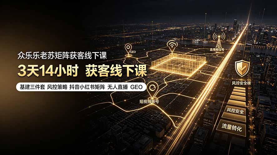 众乐乐老苏矩阵获客线下课：3天14小时×基建三件套×风控策略×抖音小红书矩阵×无人直播×GEO-休闲学社