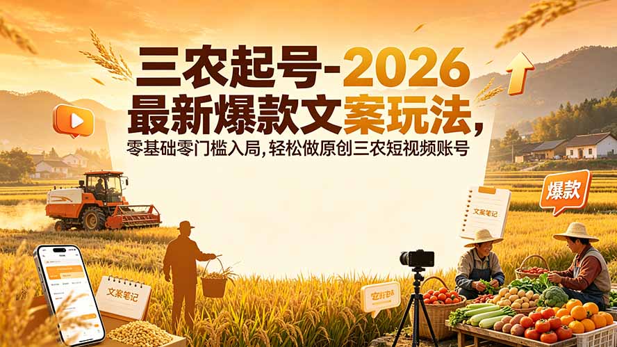 三农起号-2026 最新爆款文案玩法，零基础零门槛入局，轻松做原创三农短视频账号-休闲学社