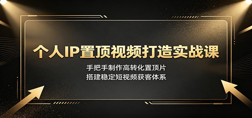个人IP置顶视频打造实战课：手把手制作高转化置顶片，搭建稳定短视频获客体系-休闲学社