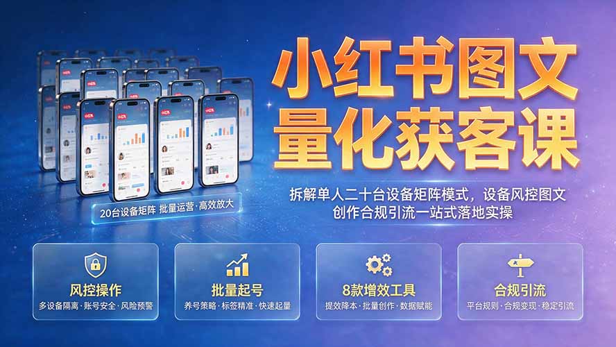 小红书图文量化获客课｜拆解单人二十台设备矩阵模式，设备风控图文创作合规引流一站式落地实操-休闲学社
