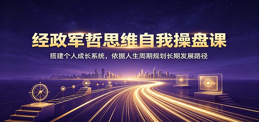 经政军哲思维自我操盘课：搭建个人成长系统，依据人生周期规划长期发展路径-休闲学社