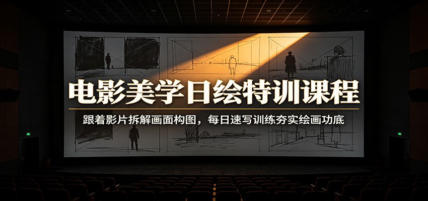 电影美学日绘特训课程：跟着影片拆解画面构图，每日速写训练夯实绘画功底-休闲学社