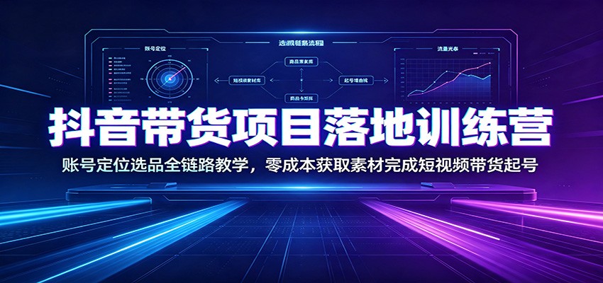 抖音带货项目落地训练营：账号定位选品全链路教学，零成本获取素材完成短视频带货起号-休闲学社