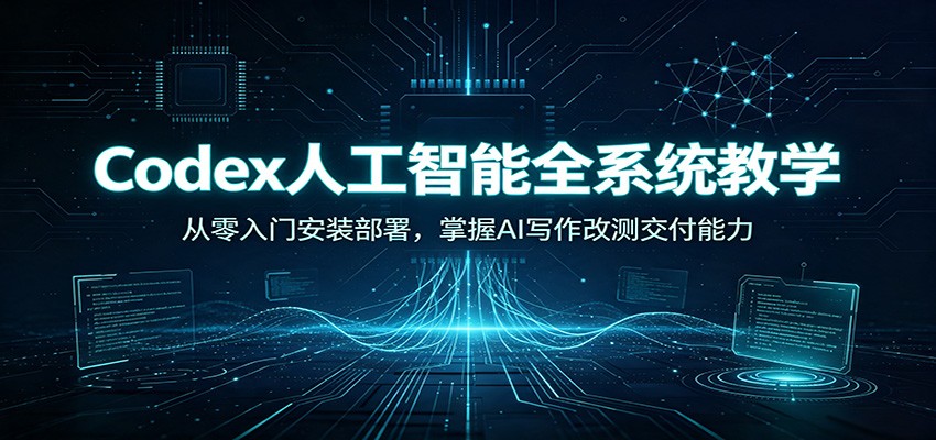 Codex人工智能全系统教学：从零入门安装部署，掌握AI写作改测交付能力-休闲学社