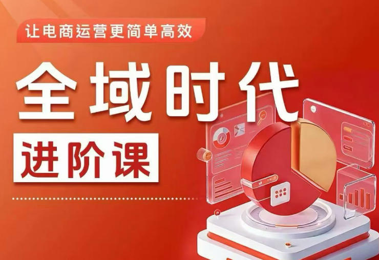 全域时代进阶课，更简单高效的全域投放实操，让电商运营更简单高效(更新0731)-休闲学社