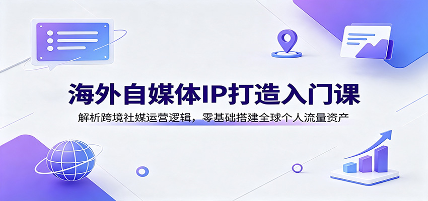 海外自媒体IP打造入门课:解析跨境社媒运营逻辑,零基础搭建全球个人流量资产-休闲学社