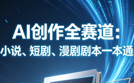 AI创作全赛道:小说、短剧、漫剧剧本一本通(更新7月)-休闲学社