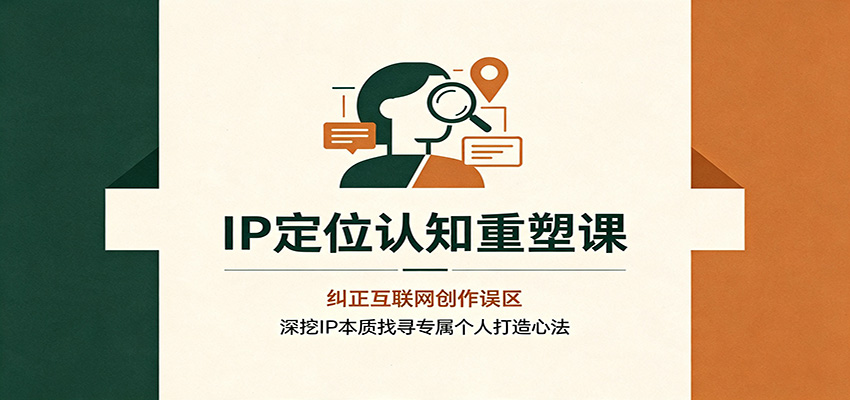 IP定位认知重塑课:纠正互联网创作误区,深挖IP本质找寻专属个人打造心法-休闲学社