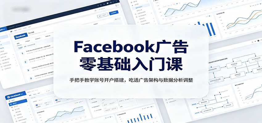 Facebook广告零基础入门课：手把手教学账号开户搭建，吃透广告架构与数据分析调整-休闲学社